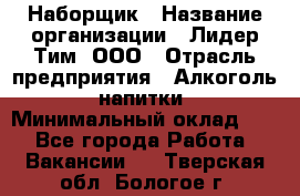 Наборщик › Название организации ­ Лидер Тим, ООО › Отрасль предприятия ­ Алкоголь, напитки › Минимальный оклад ­ 1 - Все города Работа » Вакансии   . Тверская обл.,Бологое г.